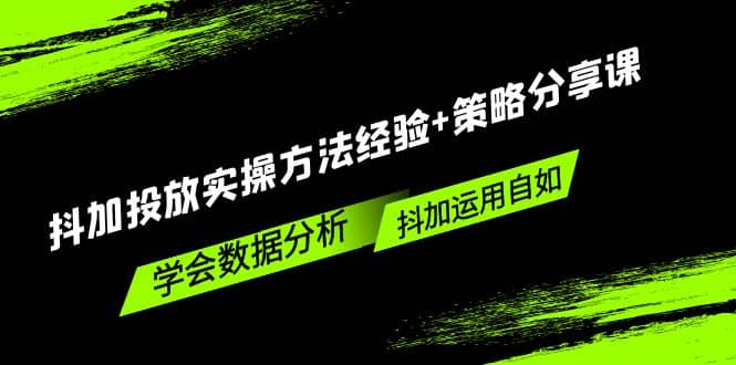 抖加投放实操方法经验+策略分享课，学会数据分析，抖加运用自如小鳄启创-网创项目资源站-副业项目-创业项目-搞钱项目小鳄启创