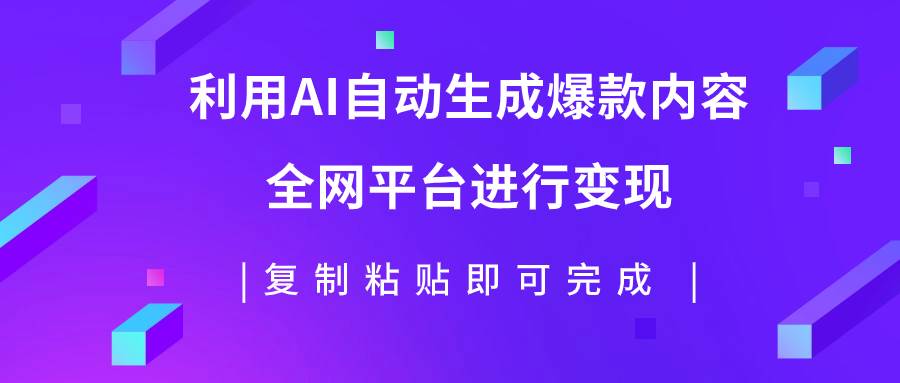利用AI批量生产出爆款内容，全平台进行变现，复制粘贴日入500+小鳄启创-网创项目资源站-副业项目-创业项目-搞钱项目小鳄启创