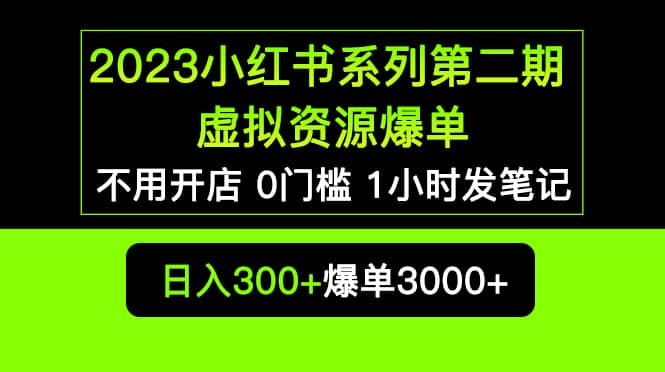 2023小红书系列第二期 虚拟资源私域变现爆单，不用开店简单暴利0门槛发笔记小鳄启创-网创项目资源站-副业项目-创业项目-搞钱项目小鳄启创