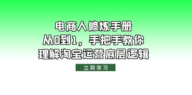 电商人修炼·手册，从0到1，手把手教你理解淘宝运营底层逻辑小鳄启创-网创项目资源站-副业项目-创业项目-搞钱项目小鳄启创