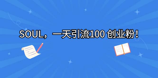 SOUL，一天引流100 创业粉小鳄启创-网创项目资源站-副业项目-创业项目-搞钱项目小鳄启创