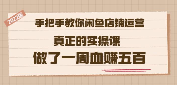 2022版《手把手教你闲鱼店铺运营》真正的实操课做了一周血赚五百(16节课)小鳄启创-网创项目资源站-副业项目-创业项目-搞钱项目小鳄启创