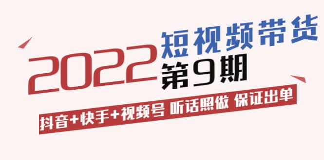 短视频带货第9期：抖音+快手+视频号 听话照做 保证出单（价值3299元)小鳄启创-网创项目资源站-副业项目-创业项目-搞钱项目小鳄启创