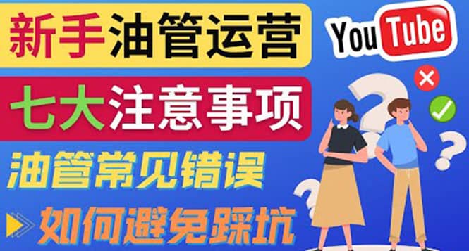 YouTube运营中新手必须注意的7大事项：如何成功运营一个Youtube频道小鳄启创-网创项目资源站-副业项目-创业项目-搞钱项目小鳄启创