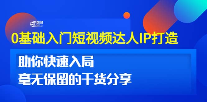 0基础入门短视频达人IP打造：助你快速入局 毫无保留的干货分享(10节视频课)小鳄启创-网创项目资源站-副业项目-创业项目-搞钱项目小鳄启创