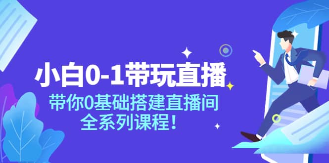 小白0-1带玩玩直播：带你0基础搭建直播间，全系列课程小鳄启创-网创项目资源站-副业项目-创业项目-搞钱项目小鳄启创