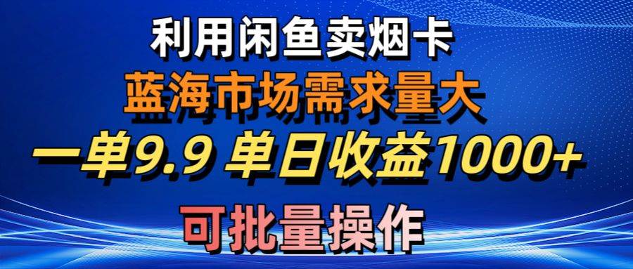 利用咸鱼卖烟卡，蓝海市场需求量大，一单9.9单日收益1000+，可批量操作小鳄启创-网创项目资源站-副业项目-创业项目-搞钱项目小鳄启创