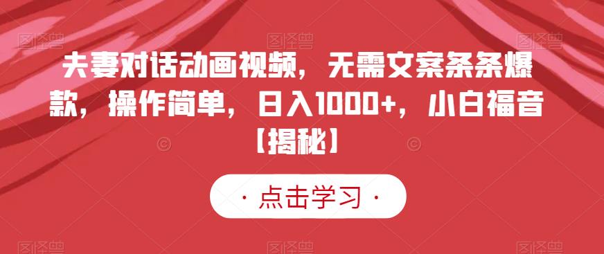 夫妻对话动画视频，无需文案条条爆款，操作简单，日入1000+，小白福音【揭秘】小鳄启创-网创项目资源站-副业项目-创业项目-搞钱项目小鳄启创