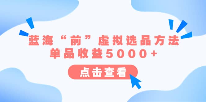 某公众号付费文章《蓝海“前”虚拟选品方法：单品收益5000+》小鳄启创-网创项目资源站-副业项目-创业项目-搞钱项目小鳄启创