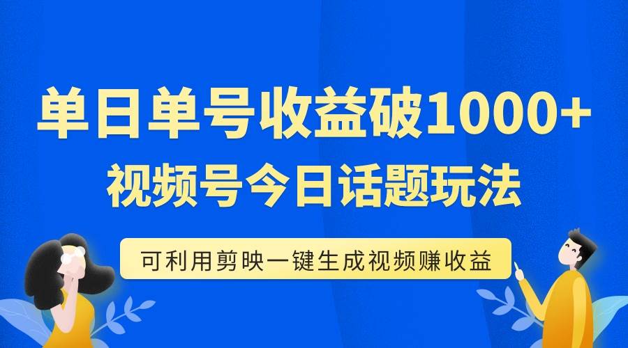 单号单日收益1000+，视频号今日话题玩法，可利用剪映一键生成视频小鳄启创-网创项目资源站-副业项目-创业项目-搞钱项目小鳄启创