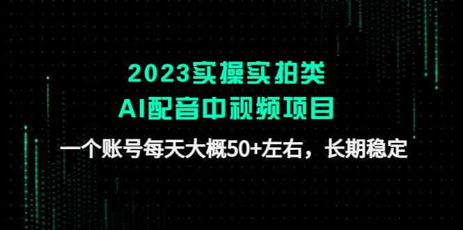 2023实操实拍类AI配音中视频项目，一个账号每天大概50+左右，长期稳定小鳄启创-网创项目资源站-副业项目-创业项目-搞钱项目小鳄启创