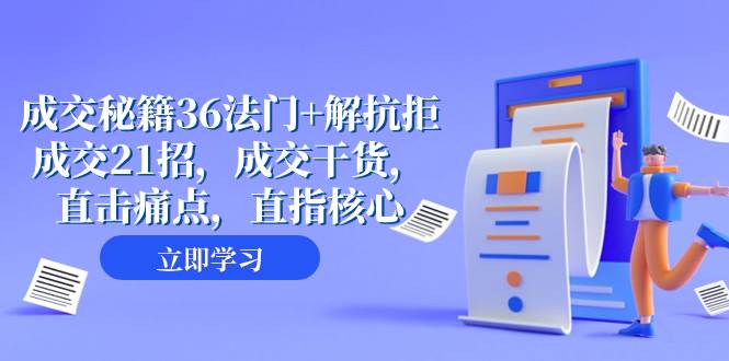 成交 秘籍36法门+解抗拒成交21招，成交干货，直击痛点，直指核心（57节课）小鳄启创-网创项目资源站-副业项目-创业项目-搞钱项目小鳄启创