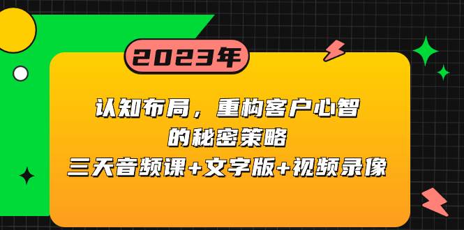 认知布局，重构客户心智的秘密策略三天音频课+文字版+视频录像小鳄启创-网创项目资源站-副业项目-创业项目-搞钱项目小鳄启创