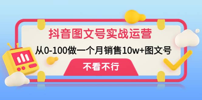 抖音图文号实战运营教程：从0-100做一个月销售10w+图文号小鳄启创-网创项目资源站-副业项目-创业项目-搞钱项目小鳄启创