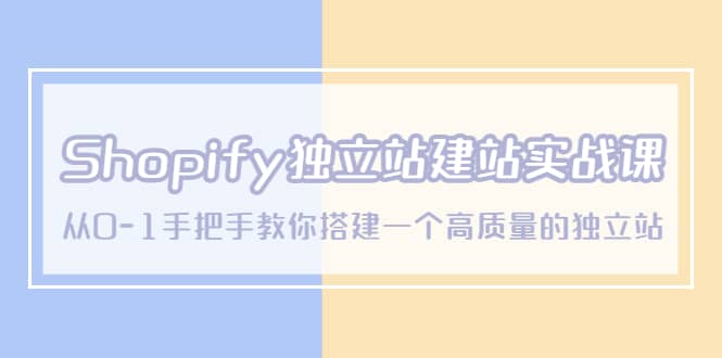 Shopify独立站/建站实战课，从0-1手把手教你搭建一个高质量的独立站小鳄启创-网创项目资源站-副业项目-创业项目-搞钱项目小鳄启创