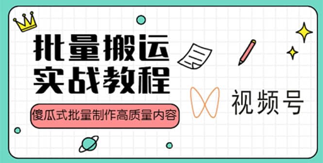 视频号批量搬运实战赚钱教程，傻瓜式批量制作高质量内容【附视频教程+PPT】小鳄启创-网创项目资源站-副业项目-创业项目-搞钱项目小鳄启创