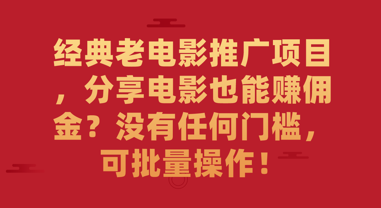经典老电影推广项目，分享电影也能赚佣金？没有任何门槛，可批量操作！小鳄启创-网创项目资源站-副业项目-创业项目-搞钱项目小鳄启创
