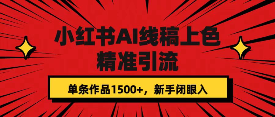 小红书AI线稿上色，精准引流，单条作品变现1500+，新手闭眼入小鳄启创-网创项目资源站-副业项目-创业项目-搞钱项目小鳄启创