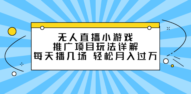 无人直播小游戏推广项目玩法详解【视频课程】小鳄启创-网创项目资源站-副业项目-创业项目-搞钱项目小鳄启创