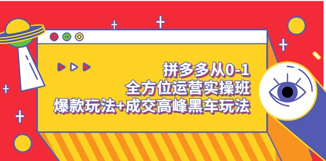 拼多多从0-1全方位运营实操班：爆款玩法+成交高峰黑车玩法（价值1280）小鳄启创-网创项目资源站-副业项目-创业项目-搞钱项目小鳄启创