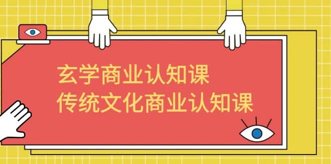 玄学 商业认知课，传统文化商业认知课（43节课）小鳄启创-网创项目资源站-副业项目-创业项目-搞钱项目小鳄启创