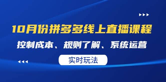 某收费10月份拼多多线上直播课： 控制成本、规则了解、系统运营。实时玩法小鳄启创-网创项目资源站-副业项目-创业项目-搞钱项目小鳄启创
