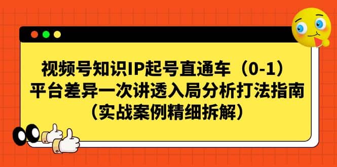 视频号知识IP起号直通车（0-1），平台差异一次讲透入局分析打法指南（实战案例精细拆解）小鳄启创-网创项目资源站-副业项目-创业项目-搞钱项目小鳄启创