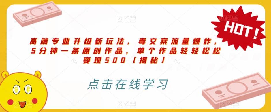 高端专业升级新玩法，毒文案流量爆炸，5分钟一条原创作品，单个作品轻轻松松变现500【揭秘】小鳄启创-网创项目资源站-副业项目-创业项目-搞钱项目小鳄启创