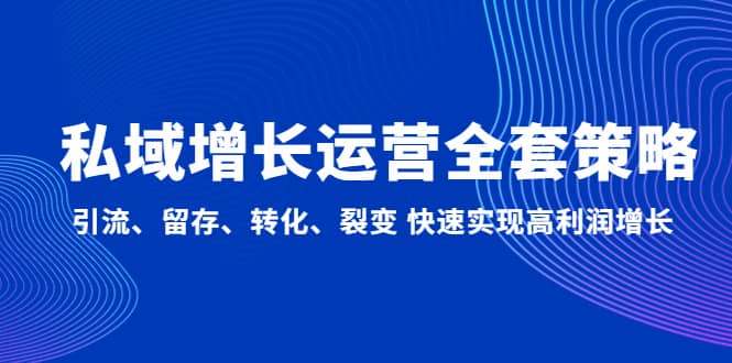 私域增长运营全套策略：引流、留存、转化、裂变 快速实现高利润增长小鳄启创-网创项目资源站-副业项目-创业项目-搞钱项目小鳄启创