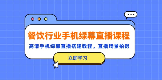 餐饮行业手机绿幕直播课程，高清手机·绿幕直播搭建教程，直播场景拍摄小鳄启创-网创项目资源站-副业项目-创业项目-搞钱项目小鳄启创