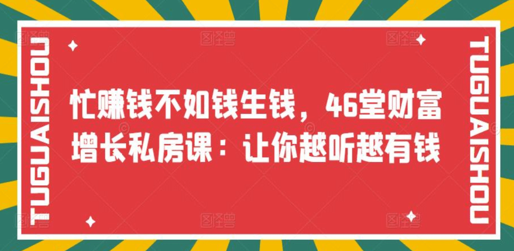 忙赚钱不如钱生钱，46堂财富增长私房课：让你越听越有钱小鳄启创-网创项目资源站-副业项目-创业项目-搞钱项目小鳄启创