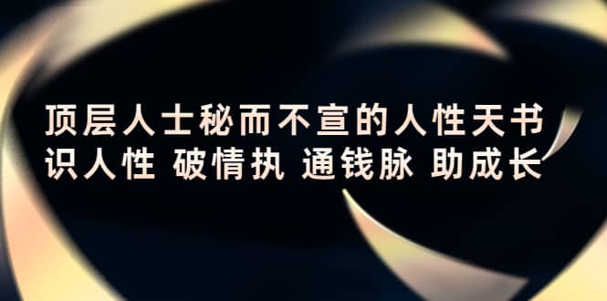 顶层人士秘而不宣的人性天书，识人性 破情执 通钱脉 助成长小鳄启创-网创项目资源站-副业项目-创业项目-搞钱项目小鳄启创