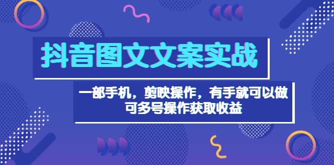 抖音图文毒文案实战：一部手机 剪映操作 有手就能做，单号日入几十 可多号小鳄启创-网创项目资源站-副业项目-创业项目-搞钱项目小鳄启创