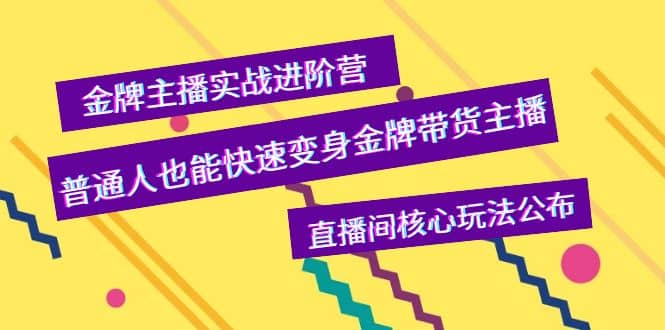 金牌主播实战进阶营，普通人也能快速变身金牌带货主播，直播间核心玩法公布小鳄启创-网创项目资源站-副业项目-创业项目-搞钱项目小鳄启创