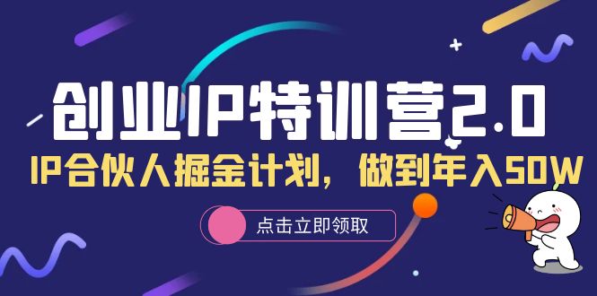 创业IP特训营2.0，IP合伙人掘金计划，做到年入50W小鳄启创-网创项目资源站-副业项目-创业项目-搞钱项目小鳄启创