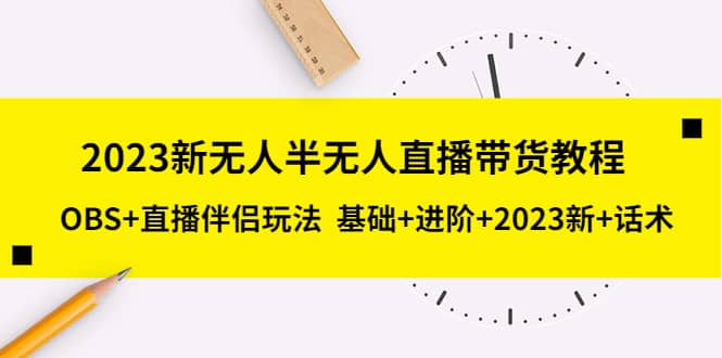 2023新无人半无人直播带货教程，OBS+直播伴侣玩法 基础+进阶+2023新+话术小鳄启创-网创项目资源站-副业项目-创业项目-搞钱项目小鳄启创