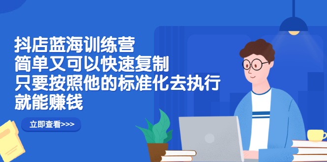 抖店蓝海训练营：简单又可以快速复制，只要按照他的标准化去执行就可以赚钱！小鳄启创-网创项目资源站-副业项目-创业项目-搞钱项目小鳄启创