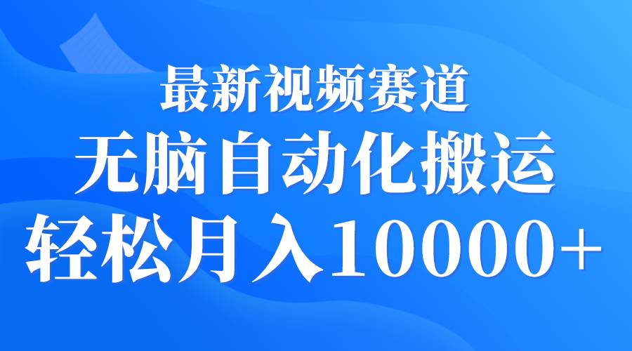 最新视频赛道 无脑自动化搬运 轻松月入10000+小鳄启创-网创项目资源站-副业项目-创业项目-搞钱项目小鳄启创