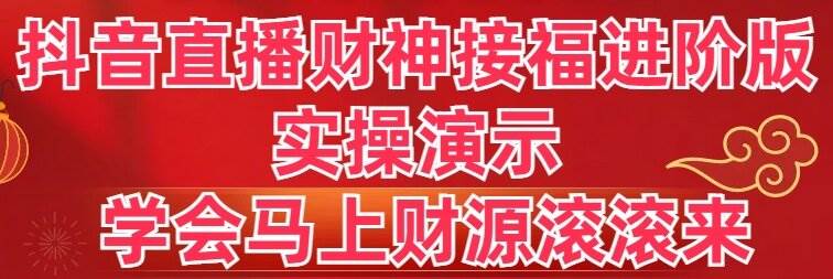 抖音直播财神接福进阶版 实操演示 学会马上财源滚滚来小鳄启创-网创项目资源站-副业项目-创业项目-搞钱项目小鳄启创