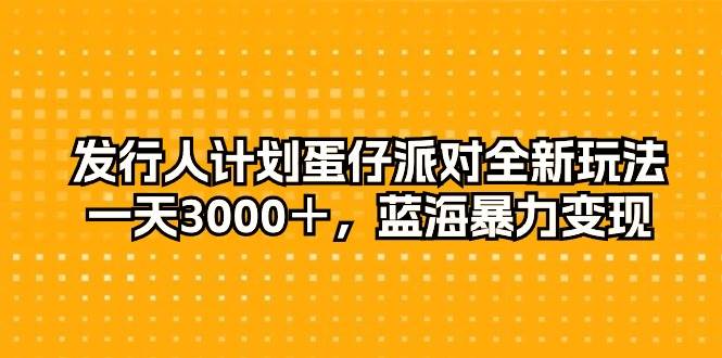 发行人计划蛋仔派对全新玩法，一天3000＋，蓝海暴力变现小鳄启创-网创项目资源站-副业项目-创业项目-搞钱项目小鳄启创