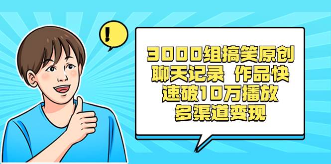3000组搞笑原创聊天记录 作品快速破10万播放 多渠道变现小鳄启创-网创项目资源站-副业项目-创业项目-搞钱项目小鳄启创