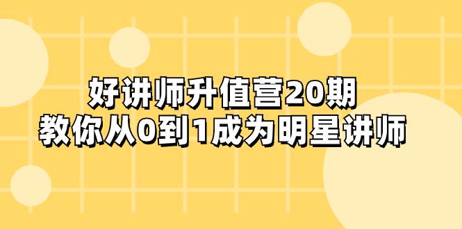 好讲师-升值营-第20期，教你从0到1成为明星讲师小鳄启创-网创项目资源站-副业项目-创业项目-搞钱项目小鳄启创