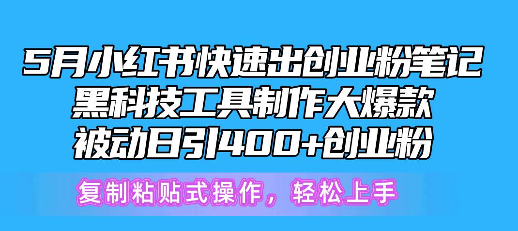 5月小红书快速出创业粉笔记，黑科技工具制作小红书爆款，复制粘贴式操…小鳄启创-网创项目资源站-副业项目-创业项目-搞钱项目小鳄启创