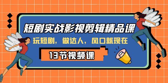 短剧实战影视剪辑精品课，玩短剧，做达人，风口就现在小鳄启创-网创项目资源站-副业项目-创业项目-搞钱项目小鳄启创