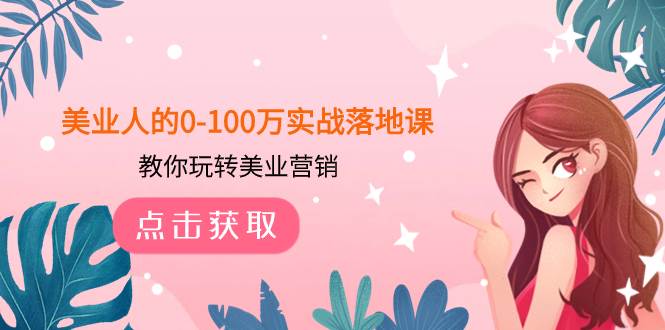 美业人的0-100万实战落地课，教你玩转美业营销（43节课）小鳄启创-网创项目资源站-副业项目-创业项目-搞钱项目小鳄启创