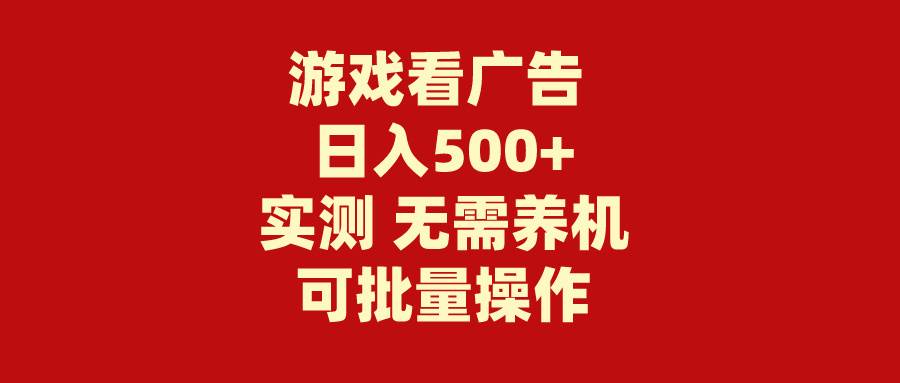 游戏看广告 无需养机 操作简单 没有成本 日入500+小鳄启创-网创项目资源站-副业项目-创业项目-搞钱项目小鳄启创