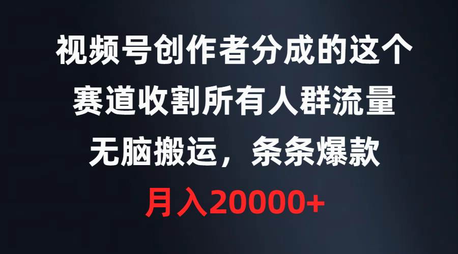 视频号创作者分成的这个赛道，收割所有人群流量，无脑搬运，条条爆款，…小鳄启创-网创项目资源站-副业项目-创业项目-搞钱项目小鳄启创