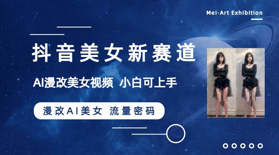 抖音美女新赛道-漫改AI美女流量密码，5分钟制作视频，新手一周涨万粉小鳄启创-网创项目资源站-副业项目-创业项目-搞钱项目小鳄启创