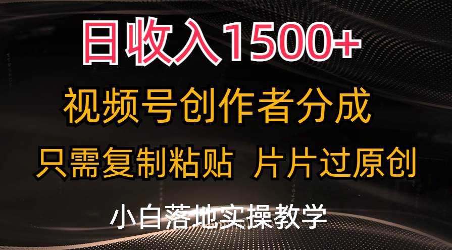 日收入1500+，视频号创作者分成，只需复制粘贴，片片过原创，小白也可…小鳄启创-网创项目资源站-副业项目-创业项目-搞钱项目小鳄启创