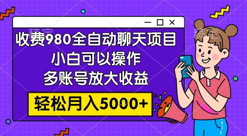 收费980的全自动聊天玩法，小白可以操作，多账号放大收益，轻松月入5000+小鳄启创-网创项目资源站-副业项目-创业项目-搞钱项目小鳄启创